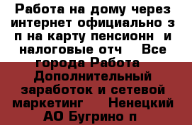 Работа на дому,через интернет,официально,з/п на карту,пенсионн. и налоговые отч. - Все города Работа » Дополнительный заработок и сетевой маркетинг   . Ненецкий АО,Бугрино п.